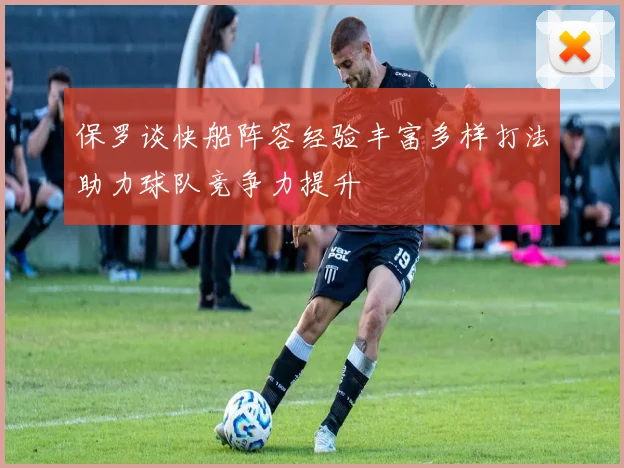 保罗谈快船阵容经验丰富多样打法助力球队竞争力提升