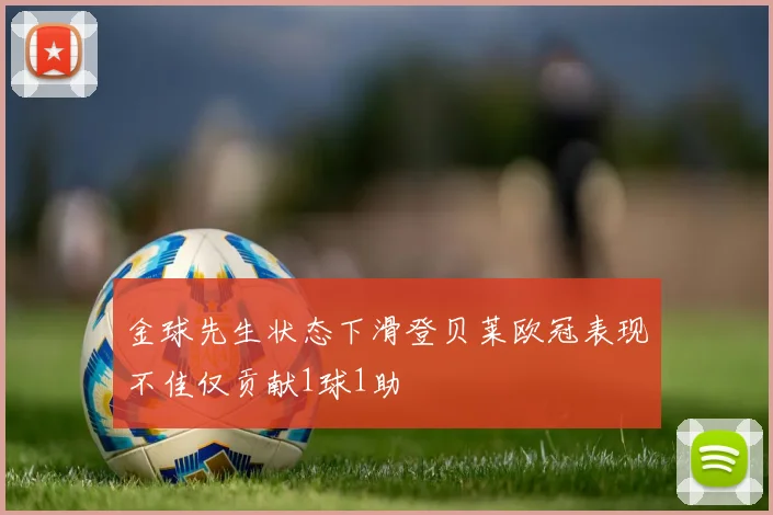 金球先生状态下滑登贝莱欧冠表现不佳仅贡献1球1助