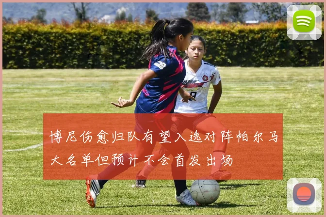 博尼伤愈归队有望入选对阵帕尔马大名单但预计不会首发出场