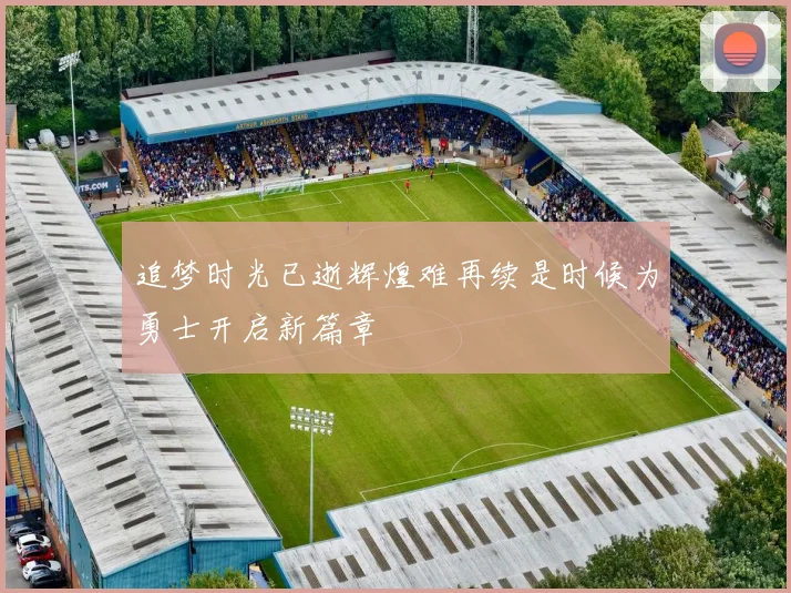 追梦时光已逝辉煌难再续是时候为勇士开启新篇章