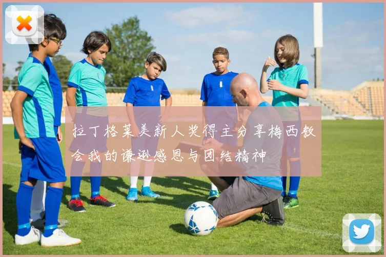 拉丁格莱美新人奖得主分享梅西教会我的谦逊感恩与团结精神