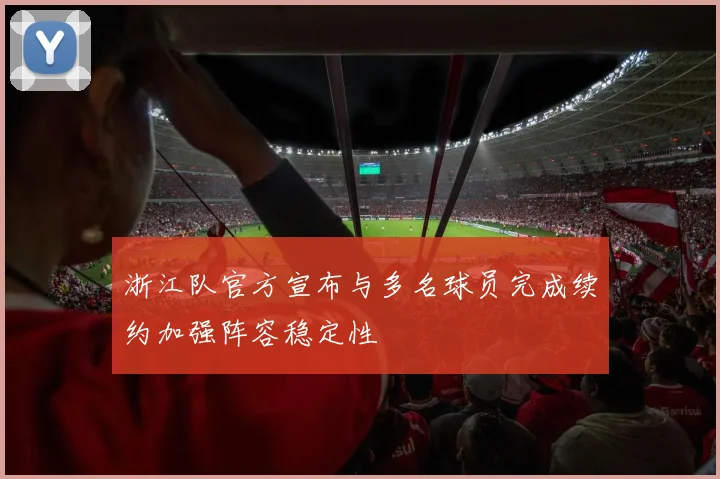 浙江队官方宣布与多名球员完成续约加强阵容稳定性