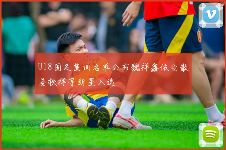 U18国足集训名单公布魏祥鑫依合散姜轶祥等新星入选