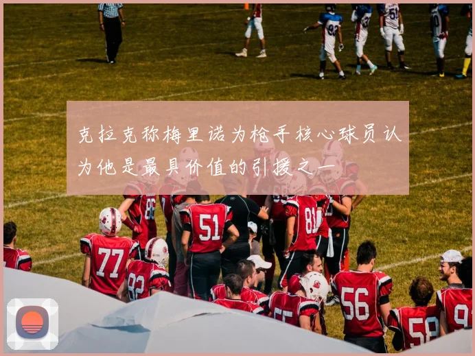 克拉克称梅里诺为枪手核心球员认为他是最具价值的引援之一