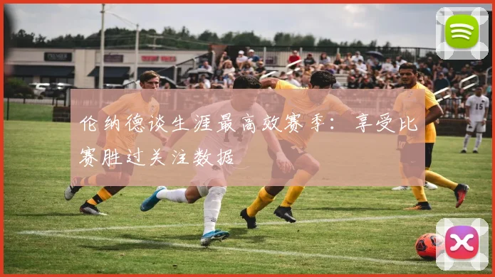 伦纳德谈生涯最高效赛季：享受比赛胜过关注数据