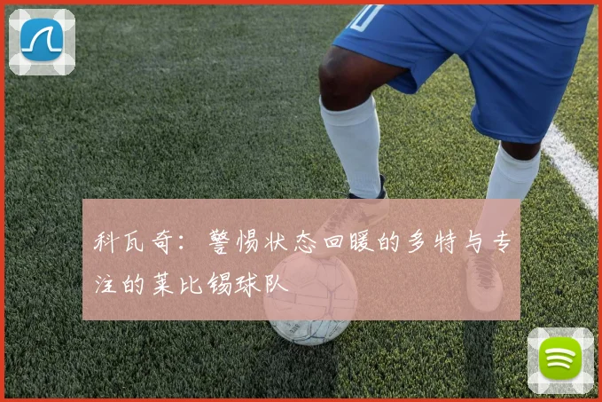 科瓦奇：警惕状态回暖的多特与专注的莱比锡球队