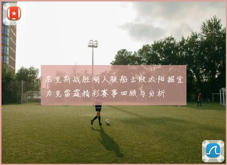 尼克斯战胜湖人快船击败太阳掘金力克雷霆精彩赛事回顾与分析