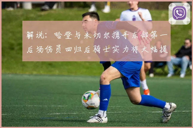 解说：哈登与米切尔携手东部第一后场伤员回归后骑士实力将大幅提升