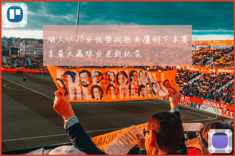 湖人以25分优势战胜老鹰创下本赛季最大赢球分差新纪录