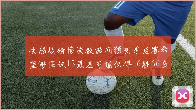 快船战绩惨淡数据网预测季后赛希望渺茫仅13最差可能仅得16胜66负