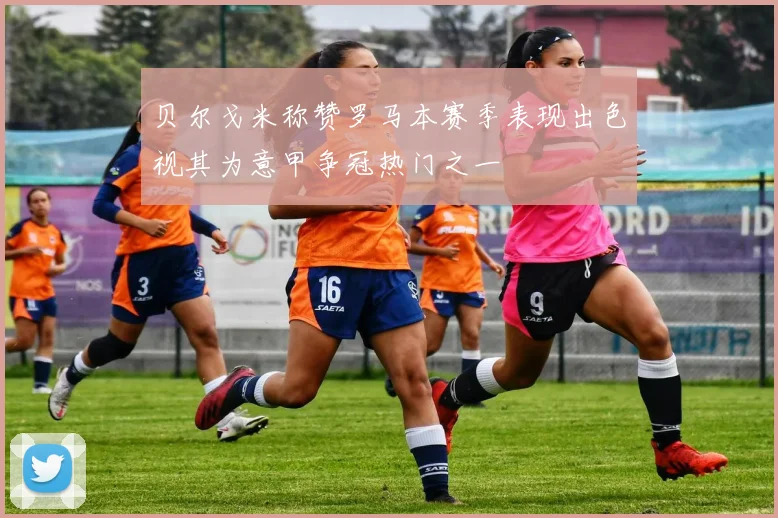 贝尔戈米称赞罗马本赛季表现出色视其为意甲争冠热门之一