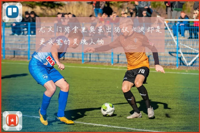 尤文门将索里奥虽出场仅六次却是更衣室的灵魂人物