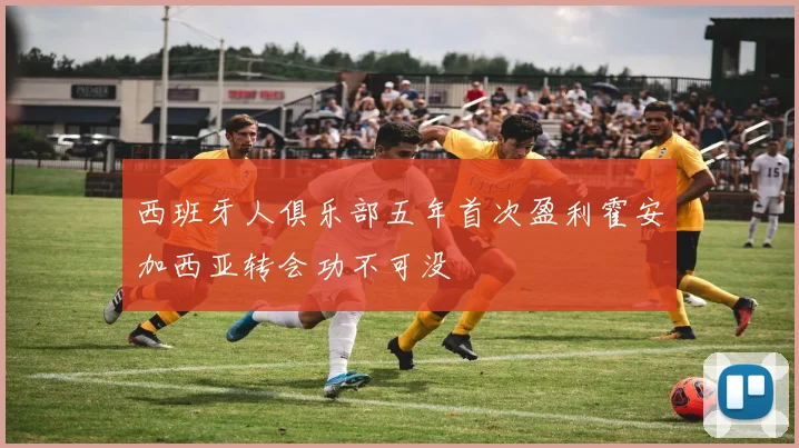 西班牙人俱乐部五年首次盈利霍安加西亚转会功不可没