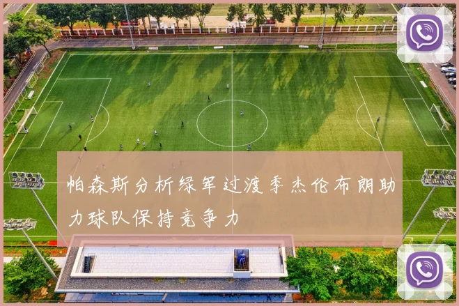 帕森斯分析绿军过渡季杰伦布朗助力球队保持竞争力