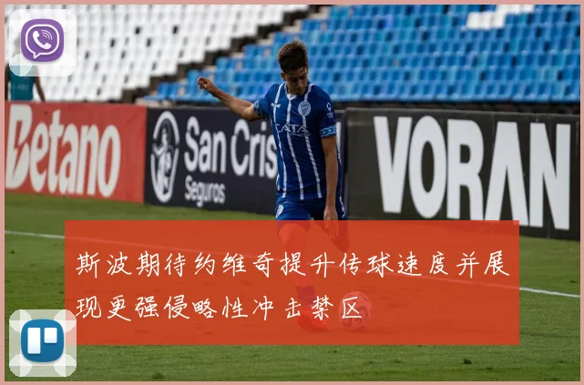 斯波期待约维奇提升传球速度并展现更强侵略性冲击禁区